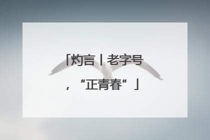 灼言丨老字号，“正青春”
