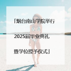 烟台南山学院举行2025届毕业典礼暨学位授予仪式