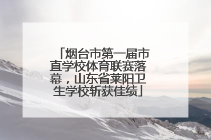 烟台市第一届市直学校体育联赛落幕，山东省莱阳卫生学校斩获佳绩