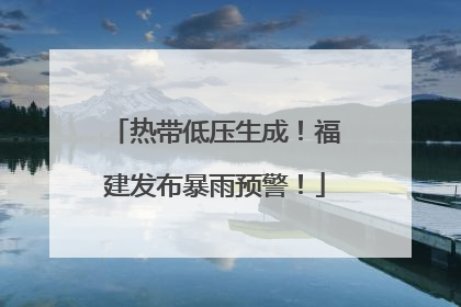 热带低压生成！福建发布暴雨预警！