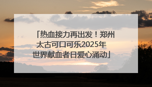 热血接力再出发！郑州太古可口可乐2025年世界献血者日爱心涌动