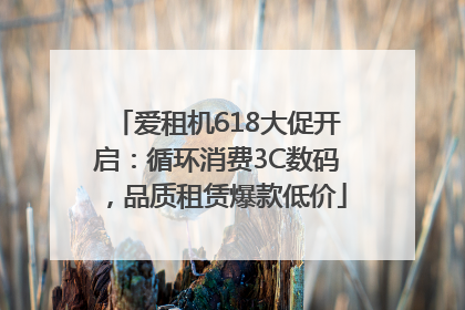 爱租机618大促开启：循环消费3C数码，品质租赁爆款低价