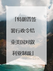 特朗普签署行政令结束美国对叙利亚制裁