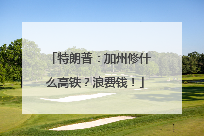 特朗普：加州修什么高铁？浪费钱！