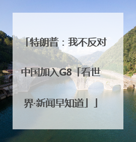 特朗普：我不反对中国加入G8「看世界·新闻早知道」