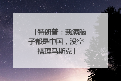 特朗普：我满脑子都是中国，没空搭理马斯克