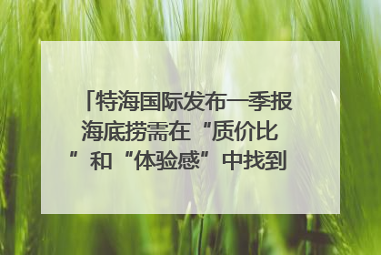 特海国际发布一季报 海底捞需在“质价比”和“体验感”中找到平衡｜新经济观察