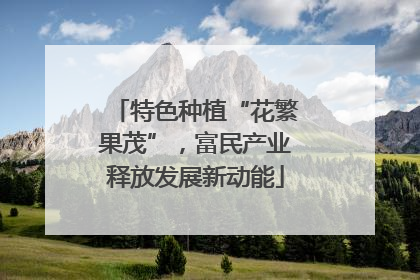 特色种植“花繁果茂”，富民产业释放发展新动能