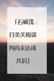 石破茂：日美关税谈判尚未达成共识