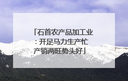 石首农产品加工业：开足马力生产忙 产销两旺势头好