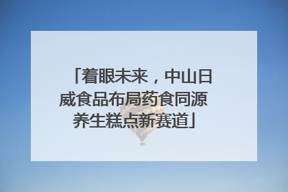着眼未来，中山日威食品布局药食同源养生糕点新赛道