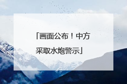 画面公布！中方采取水炮警示