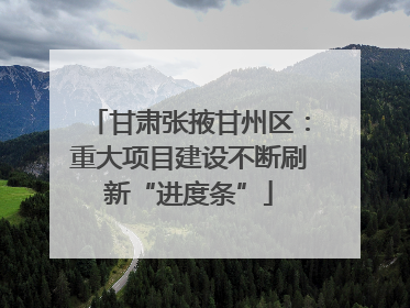 甘肃张掖甘州区：重大项目建设不断刷新“进度条”