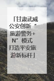 甘肃武威公安创新“旅游警务+N”模式 打造平安旅游新标杆