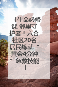 生命必修课 邻里守护者！六合社区20名居民练就“黄金4分钟”急救技能