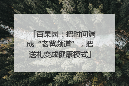 百果园：把时间调成“老爸频道”，把送礼变成健康模式