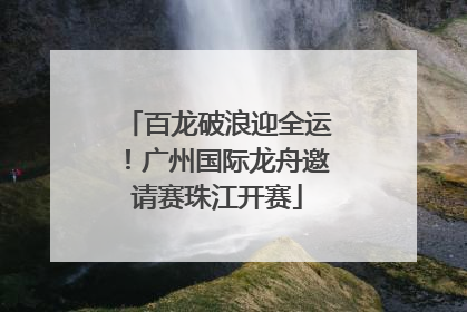 百龙破浪迎全运！广州国际龙舟邀请赛珠江开赛