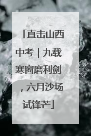 直击山西中考｜九载寒窗磨利剑，六月沙场试锋芒