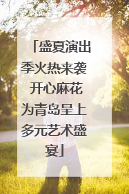 盛夏演出季火热来袭 开心麻花为青岛呈上多元艺术盛宴