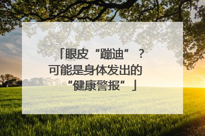 眼皮“蹦迪”？可能是身体发出的“健康警报”