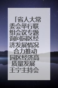 省人大常委会举行联组会议专题询问园区经济发展情况 合力推动园区经济高质量发展 王宁主持会议并讲话 王予波带队到会应询