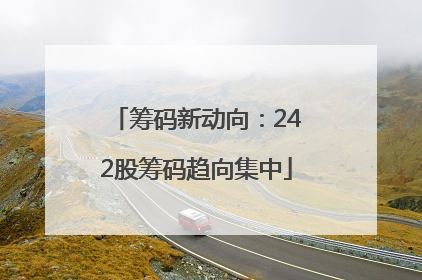 筹码新动向：242股筹码趋向集中