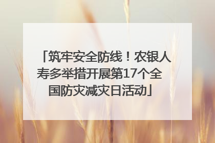 筑牢安全防线！农银人寿多举措开展第17个全国防灾减灾日活动