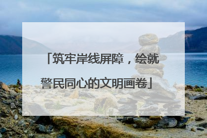筑牢岸线屏障，绘就警民同心的文明画卷