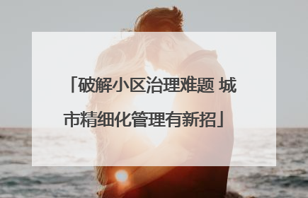 破解小区治理难题 城市精细化管理有新招