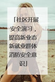 社区开展安全演习，提高新业态新就业群体消防安全意识