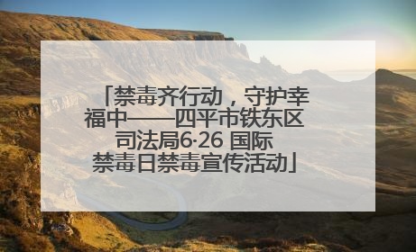 禁毒齐行动，守护幸福中——四平市铁东区司法局6·26 国际禁毒日禁毒宣传活动