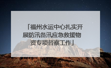 福州水运中心扎实开展防汛备汛应急救援物资专项督察工作
