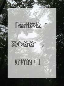 福州这位“爱心爸爸”，好样的！