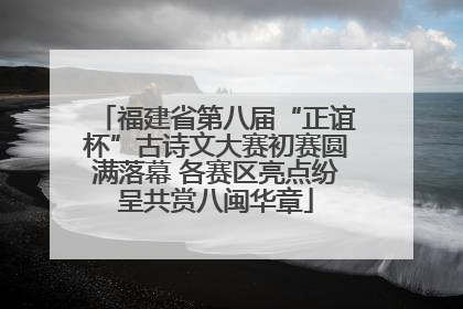 福建省第八届“正谊杯”古诗文大赛初赛圆满落幕 各赛区亮点纷呈共赏八闽华章