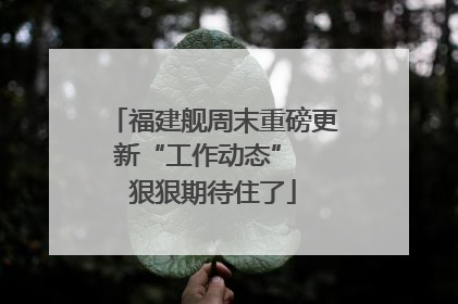 福建舰周末重磅更新“工作动态”  狠狠期待住了