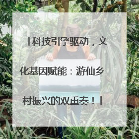科技引擎驱动，文化基因赋能：游仙乡村振兴的双重奏！