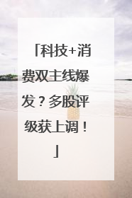 科技+消费双主线爆发？多股评级获上调！