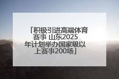 积极引进高端体育赛事 山东2025年计划举办国家级以上赛事200场