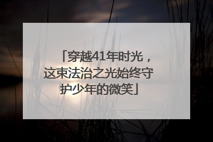 穿越41年时光，这束法治之光始终守护少年的微笑