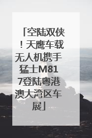 空陆双侠!天鹰车载无人机携手猛士M817登陆粤港澳大湾区车展