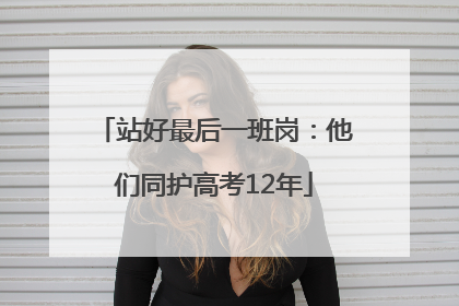 站好最后一班岗：他们同护高考12年