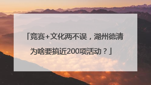 竞赛+文化两不误，湖州德清为啥要搞近200项活动？