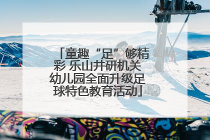 童趣“足”够精彩 乐山井研机关幼儿园全面升级足球特色教育活动