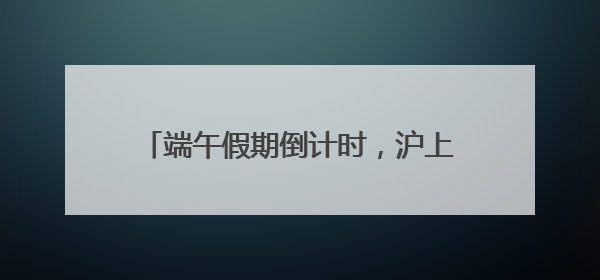 端午假期倒计时，沪上商场打造打卡新场景