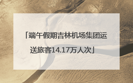 端午假期吉林机场集团运送旅客14.17万人次