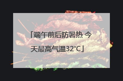 端午前后防暑热 今天最高气温32℃