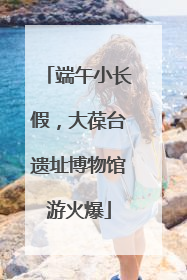端午小长假，大葆台遗址博物馆游火爆
