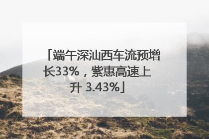 端午深汕西车流预增长33%，紫惠高速上升 3.43%