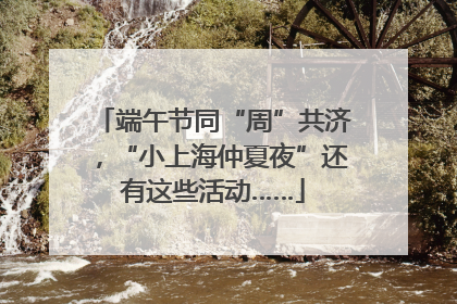 端午节同“周”共济，“小上海仲夏夜”还有这些活动……