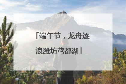 端午节，龙舟逐浪潍坊鸢都湖